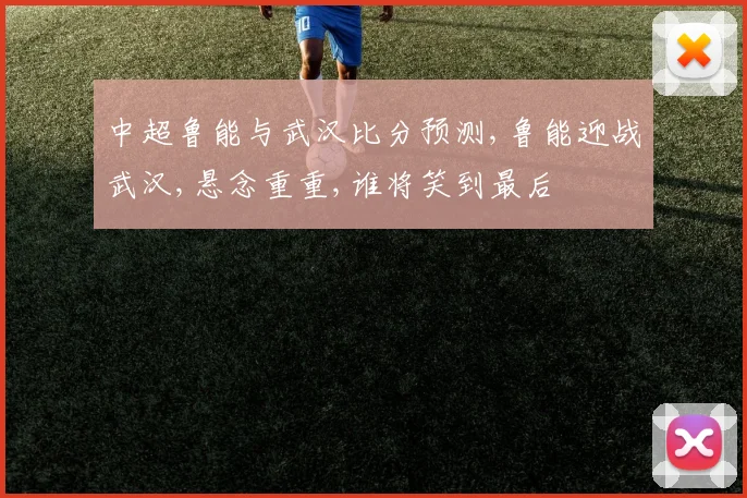 中超鲁能与武汉比分预测,鲁能迎战武汉,悬念重重,谁将笑到最后